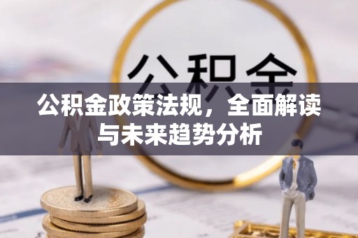 延津公积金政策法规，全面解读与未来趋势分析