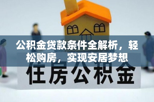 延津公积金贷款条件全解析，轻松购房，实现安居梦想
