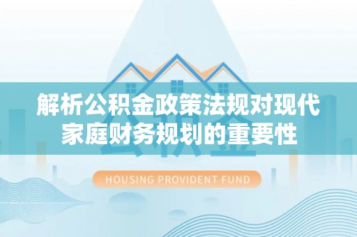 延津解析公积金政策法规对现代家庭财务规划的重要性