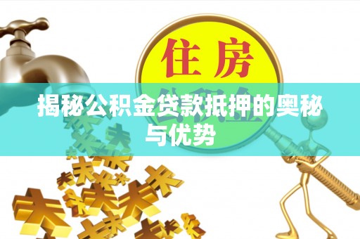 延津揭秘公积金贷款抵押的奥秘与优势