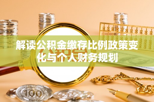 延津解读公积金缴存比例政策变化与个人财务规划