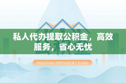 延津私人代办提取公积金，高效服务，省心无忧