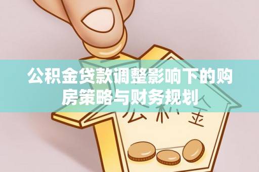 延津公积金贷款调整影响下的购房策略与财务规划