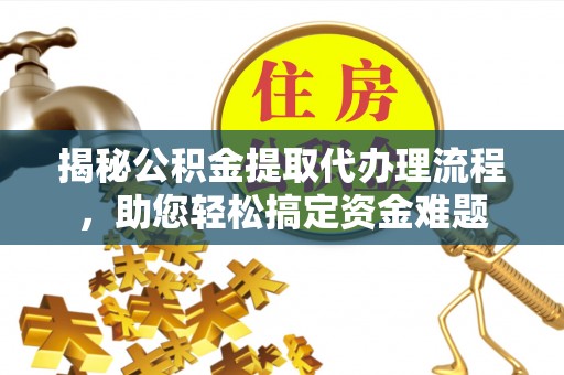 延津揭秘公积金提取代办理流程，助您轻松搞定资金难题