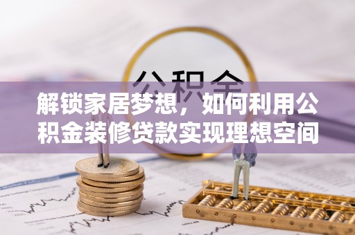 延津解锁家居梦想，如何利用公积金装修贷款实现理想空间