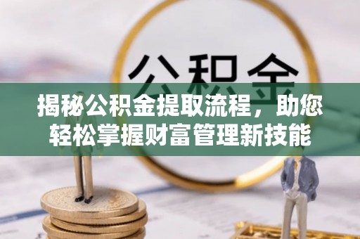 延津揭秘公积金提取流程，助您轻松掌握财富管理新技能