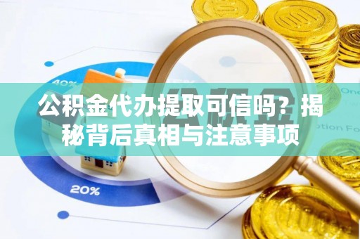延津公积金代办提取可信吗？揭秘背后真相与注意事项
