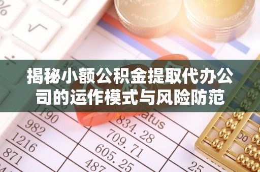 延津揭秘小额公积金提取代办公司的运作模式与风险防范