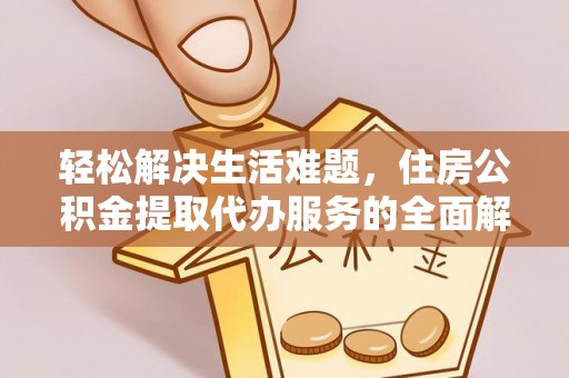 延津轻松解决生活难题，住房公积金提取代办服务的全面解析