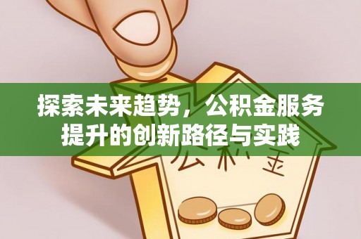 延津探索未来趋势，公积金服务提升的创新路径与实践