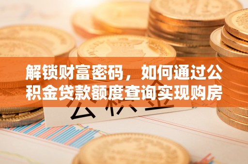 延津解锁财富密码，如何通过公积金贷款额度查询实现购房梦想