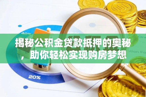 延津揭秘公积金贷款抵押的奥秘，助你轻松实现购房梦想