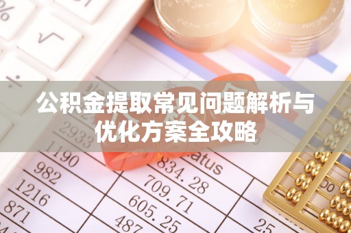 延津公积金提取常见问题解析与优化方案全攻略