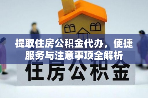 延津提取住房公积金代办，便捷服务与注意事项全解析