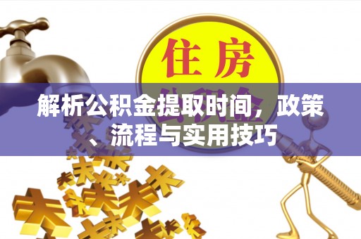 延津解析公积金提取时间，政策、流程与实用技巧