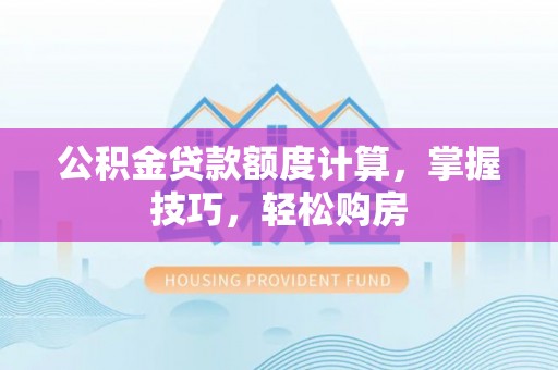 延津公积金贷款额度计算，掌握技巧，轻松购房