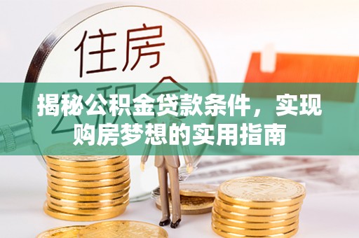 延津揭秘公积金贷款条件，实现购房梦想的实用指南
