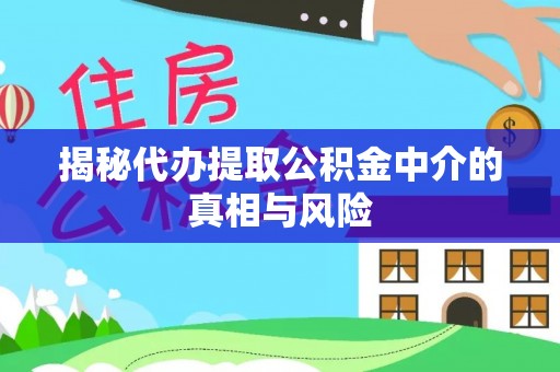 延津揭秘代办提取公积金中介的真相与风险
