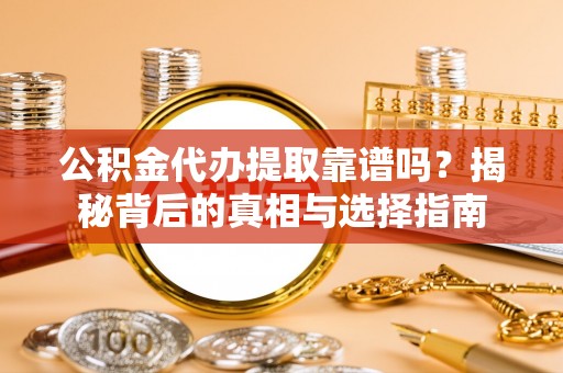 延津公积金代办提取靠谱吗？揭秘背后的真相与选择指南