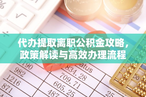 延津代办提取离职公积金攻略，政策解读与高效办理流程