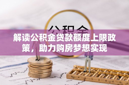 延津解读公积金贷款额度上限政策，助力购房梦想实现