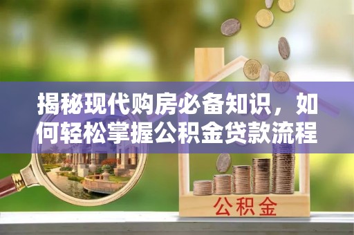 延津揭秘现代购房必备知识，如何轻松掌握公积金贷款流程