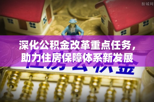 延津深化公积金改革重点任务，助力住房保障体系新发展