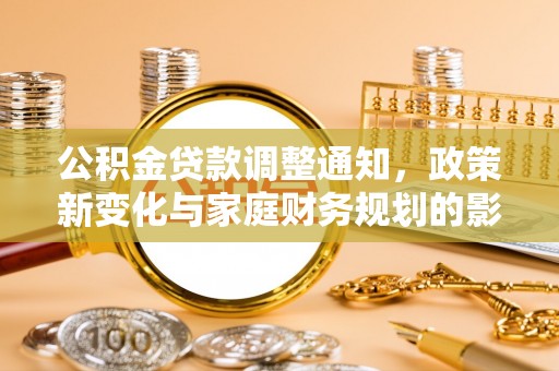 延津公积金贷款调整通知，政策新变化与家庭财务规划的影响