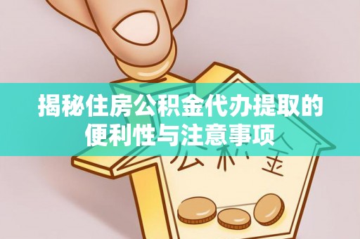 延津揭秘住房公积金代办提取的便利性与注意事项