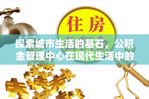 延津探索城市生活的基石，公积金管理中心在现代生活中的重要角色