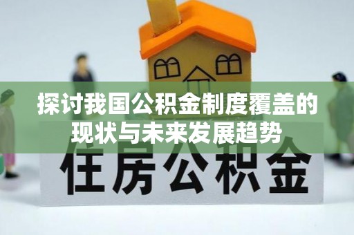 延津探讨我国公积金制度覆盖的现状与未来发展趋势