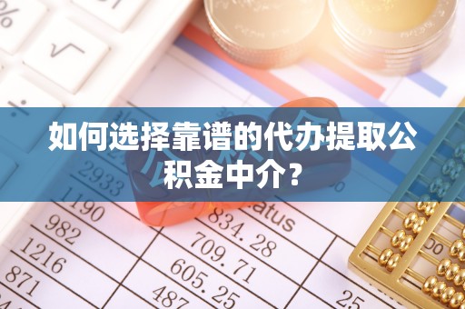 延津如何选择靠谱的代办提取公积金中介？