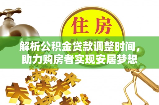 延津解析公积金贷款调整时间，助力购房者实现安居梦想