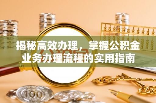 延津揭秘高效办理，掌握公积金业务办理流程的实用指南