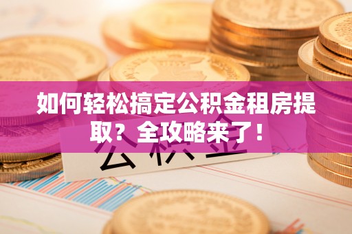 延津如何轻松搞定公积金租房提取？全攻略来了！