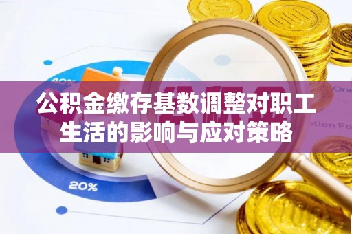 延津公积金缴存基数调整对职工生活的影响与应对策略