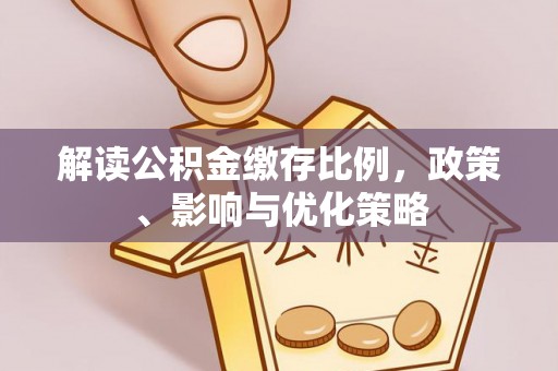 延津解读公积金缴存比例，政策、影响与优化策略