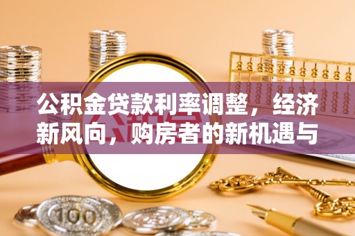 延津公积金贷款利率调整，经济新风向，购房者的新机遇与挑战