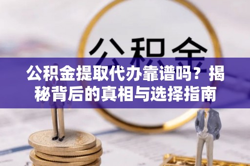延津公积金提取代办靠谱吗？揭秘背后的真相与选择指南