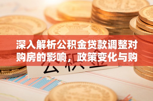 延津深入解析公积金贷款调整对购房的影响，政策变化与购房者选择
