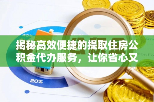 延津揭秘高效便捷的提取住房公积金代办服务，让你省心又省力
