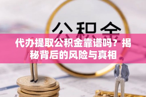 延津代办提取公积金靠谱吗？揭秘背后的风险与真相