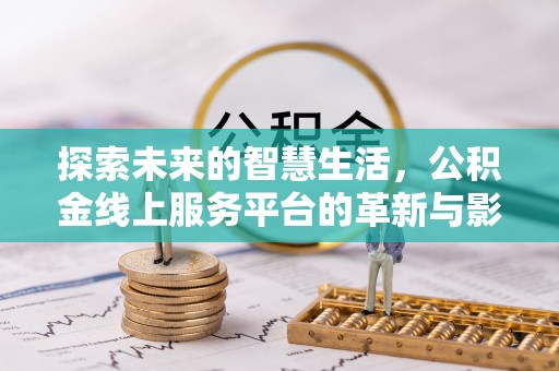延津探索未来的智慧生活，公积金线上服务平台的革新与影响