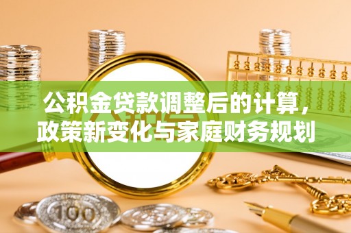 延津公积金贷款调整后的计算，政策新变化与家庭财务规划