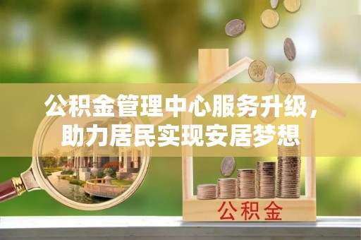 延津公积金管理中心服务升级，助力居民实现安居梦想
