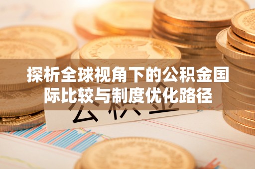 延津探析全球视角下的公积金国际比较与制度优化路径