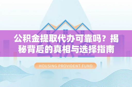 延津公积金提取代办可靠吗？揭秘背后的真相与选择指南