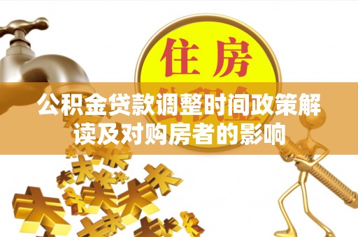 延津公积金贷款调整时间政策解读及对购房者的影响