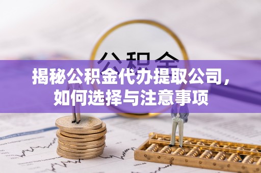 延津揭秘公积金代办提取公司，如何选择与注意事项