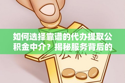 延津如何选择靠谱的代办提取公积金中介？揭秘服务背后的真相